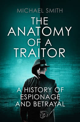 The Anatomy of a Traitor A History of Espionage and Betrayal