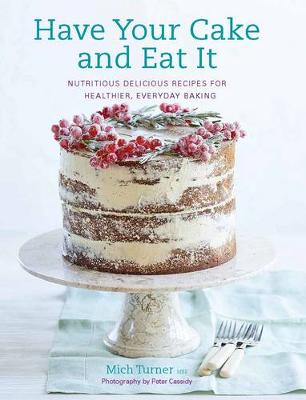 Have Your Cake and Eat it Nutritious, Delicious Recipes for Healthier, Everyday Baking