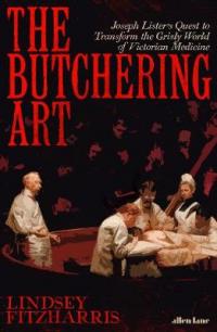 Book Cover for The Butchering Art Joseph Lister's Quest to Transform the Grisly World of Victorian Medicine by Lindsey Fitzharris