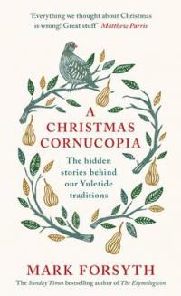 Book Cover for A Christmas Cornucopia The Hidden Stories Behind Our Yuletide Traditions by Mark Forsyth