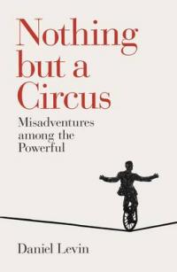 Book Cover for Nothing but a Circus Misadventures Among the Powerful by Daniel Levin