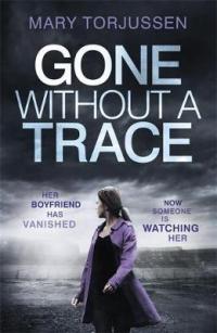 Book Cover for Gone Without A Trace: Her Boyfriend Has Vanished. Now Someone is Watching Her. by Mary Torjussen