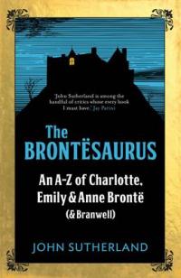 Book Cover for The Brontesaurus An A-Z of Charlotte, Emily and Anne Bronte (and Branwell) by John Sutherland, John Crace