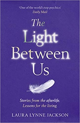 The Light Between Us Lessons from Heaven That Teach Us to Live Better in the Here and Now