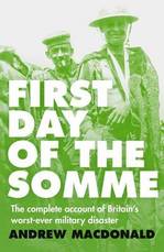 First Day of the Somme The Complete Account of Britain's Worst-Ever Military Disaster