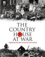 The Country House at War - Fighting the Great War at Home and in the Trenches