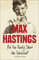 Book Cover for Did You Really Shoot the Television? A Family Fable by Sir Max Hastings