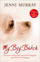 My Boy Butch : The Heart-warming True Story of a Little Dog Who Made Life Worth Living Again