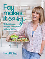 Fay Makes it Easy 100 Delicious Recipes to Impress with No Stress