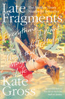 Book Cover for Late Fragments Everything I Want to Tell You (About This Magnificent Life) by Kate Gross