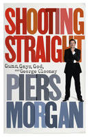 Book Cover for Shooting Straight Guns, Gays, God, and George Clooney by Piers Morgan