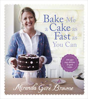 Bake Me a Cake as Fast as You Can Over 100 Super Fast, Easy and Delicious Bakes