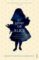 Book Cover for The Story of Alice Lewis Carroll and the Secret History of Wonderland by Robert Douglas-Fairhurst