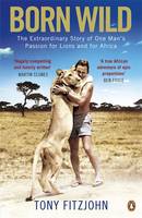 Book Cover for Born Wild The Extraordinary Story of One Man's Passion for Lions and for Africa. by Tony Fitzjohn