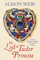 The Lost Tudor Princess A Life of Margaret Douglas, Countess of Lennox