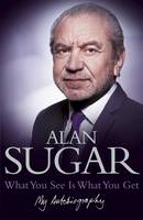 Book Cover for What You See Is What You Get: My Autobiography by Alan Sugar