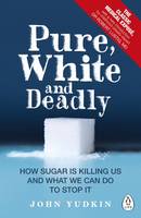 Pure, White and Deadly How Sugar is Killing Us and What We Can Do to Stop it