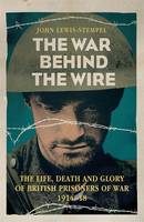 Book Cover for The War Behind the Wire The Life, Death and Glory of British Prisoners of War, 1914-18 by John Lewis-Stempel