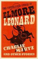 Book Cover for Charlie Martz and Other Stories The Unpublished Stories of Elmore Leonard by Elmore Leonard