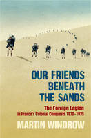 Book Cover for Our Friends Beneath the Sands: The Foreign Legion in France's Colonial Conquests 1870-1935 by Martin Windrow
