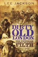 Book Cover for Dirty Old London The Victorian Fight Against Filth by Lee Jackson