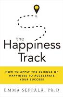 Book Cover for The Happiness Track How to Apply the Science of Happiness to Accelerate Your Success by Emma Seppala