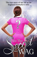 Book Cover for I am the Secret WAG The True Story of My Life as an England Footballer's Wife by 