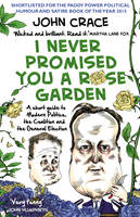 Book Cover for I Never Promised You a Rose Garden A Short Guide to Modern Politics, the Coalition and the General Election by John Crace