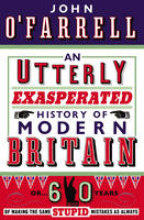 An Utterly Exasperated History of Modern Britain or Sixty Years of Making the Same Stupid Mistakes as Always