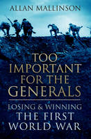 Book Cover for Too Important for the Generals Losing and Winning the First World War by Allan Mallinson