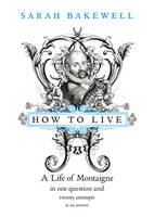 Book Cover for How to Live : A Life of Montaigne in One Question and Twenty Attempts at an Answer by Sarah Bakewell