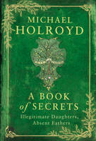 Book Cover for A Book of Secrets : Illegitimate Daughters, Absent Fathers by Michael Holroyd
