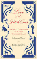 Book Cover for Love to the Little Ones: The Trials and Triumphs of Parents Through the Ages in Letters, Diaries, Memoirs and Essays by Louisa Lane Fox