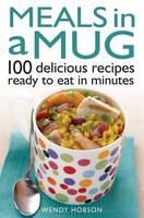 Meals in a Mug 100 Delicious Recipes Ready to Eat in Minutes