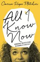 Book Cover for All I Know Now Wonderings and Reflections on Growing Up Gracefully by Carrie Hope Fletcher