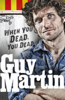 Book Cover for Guy Martin: When You Dead, You Dead My Adventures as a Road Racing Truck Fitter by Guy Martin