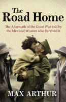 The Road Home: The Aftermath of the Great War Told by the Men and Women Who Survived it