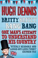 Book Cover for Britty Britty Bang Bang: One Man's Attempt to Understand His Country by Hugh Dennis