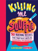 Book Cover for Killing Me Souffe Rocking Recipes for a Feastival of Flavour from the Tastiest Acts in Rock 'n' Roll, Pop and Hip Hop by Lachlan Hayman