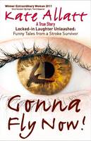 Book Cover for Gonna Fly Now! Locked-in Laughter Unleashed: Funny Tales from a Stroke Survivor by Kate Allatt