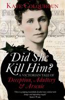 Book Cover for Did She Kill Him? A Victorian Tale of Deception, Adultery and Arsenic by Kate Colquhoun