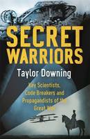 Secret Warriors Key Scientists, Code Breakers and Propagandists of the Great War