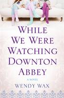 Book Cover for While We Were Watching Downton Abbey by Wendy Wax