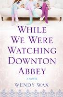 Book Cover for While We Were Watching Downton Abbey by Wendy Wax