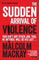 Book Cover for The Sudden Arrival of Violence The Glasgow Trilogy Book 3 by Malcolm Mackay