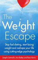 The Weight Escape Stop Fad Dieting, Start Losing Weight and Reshape Your Life Using Cutting-Edge Psychology