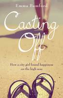 Book Cover for Casting off How a City Girl Found Happiness on the High Seas by Emma Bamford