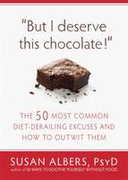 But I Deserve This Chocolate! The Fifty Most Common Diet-derailing Excuses and How to Outwit Them