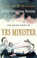 Book Cover for A Very Courageous Decision The Inside Story of Yes Minister by Graham McCann