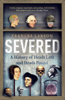 Book Cover for Severed A History of Heads Lost and Heads Found by Frances Larson